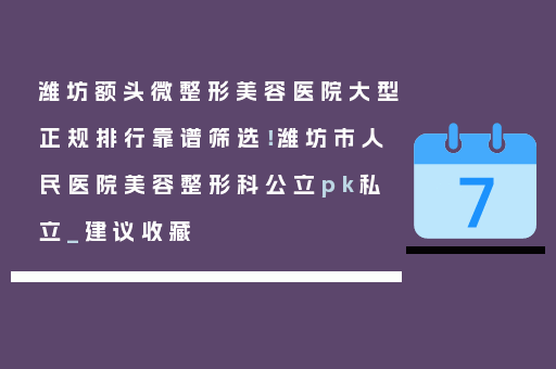 潍坊额头微整形美容医院大型正规排行靠谱筛选！潍坊市人民医院美容整形科公立pk私立_建议收藏