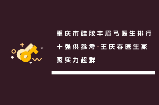重庆市硅胶丰眉弓医生排行十强供参考-王庆春医生家家实力超群