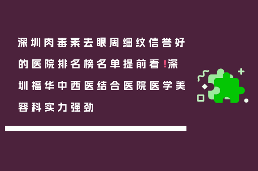 深圳肉毒素去眼周细纹信誉好的医院排名榜名单提前看！深圳福华中西医结合医院医学美容科实力强劲