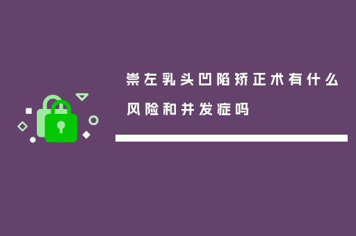 崇左乳头凹陷矫正术有什么风险和并发症吗