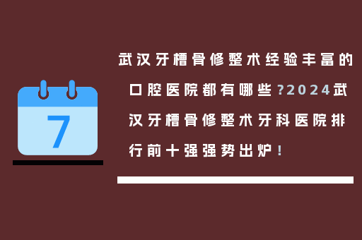 武汉牙槽骨修整术经验丰富的口腔医院都有哪些？2024武汉牙槽骨修整术牙科医院排行前十强强势出炉！