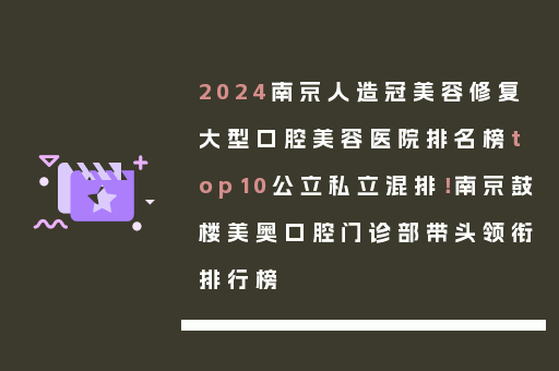 2024南京人造冠美容修复大型口腔美容医院排名榜top10公立私立混排！南京鼓楼美奥口腔门诊部带头领衔排行榜