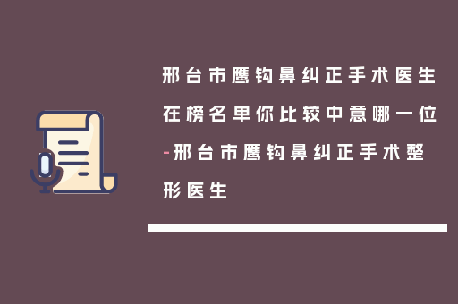 邢台市鹰钩鼻纠正手术医生在榜名单你比较中意哪一位-邢台市鹰钩鼻纠正手术整形医生