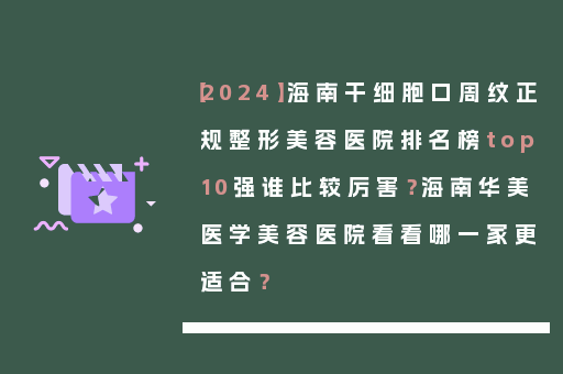 【2024】海南干细胞口周纹正规整形美容医院排名榜top10强谁比较厉害？海南华美医学美容医院看看哪一家更适合？