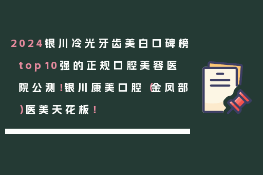 2024银川冷光牙齿美白口碑榜top10强的正规口腔美容医院公测！银川康美口腔（金凤部）医美天花板！