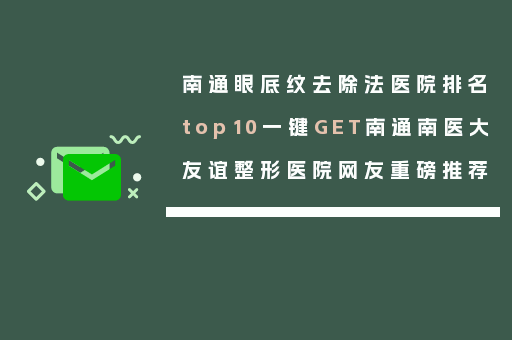 南通眼底纹去除法医院排名top10一键GET南通南医大友谊整形医院网友重磅推荐