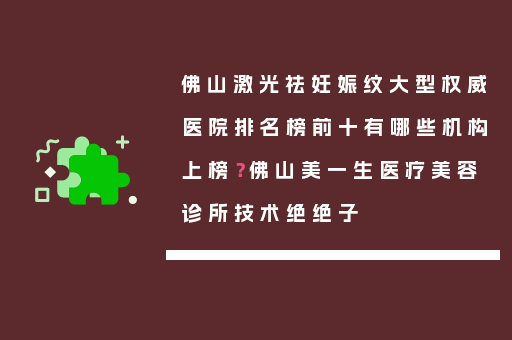 佛山激光祛妊娠纹大型权威医院排名榜前十有哪些机构上榜？佛山美一生医疗美容诊所技术绝绝子