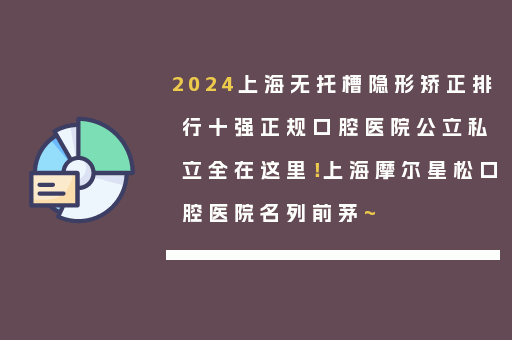 2024上海无托槽隐形矫正排行十强正规口腔医院公立私立全在这里！上海摩尔星松口腔医院名列前茅~