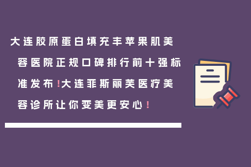 大连胶原蛋白填充丰苹果肌美容医院正规口碑排行前十强标准发布！大连菲斯丽芙医疗美容诊所让你变美更安心！