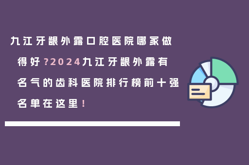 九江牙龈外露口腔医院哪家做得好？2024九江牙龈外露有名气的齿科医院排行榜前十强名单在这里！