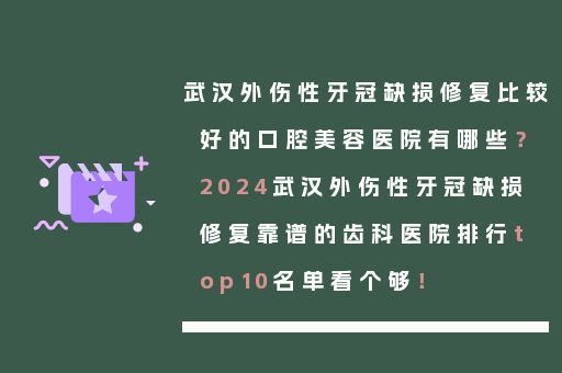 武汉外伤性牙冠缺损修复比较好的口腔美容医院有哪些？2024武汉外伤性牙冠缺损修复靠谱的齿科医院排行top10名单看个够！