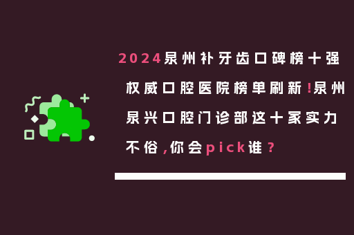 2024泉州补牙齿口碑榜十强权威口腔医院榜单刷新！泉州泉兴口腔门诊部这十家实力不俗，你会pick谁？