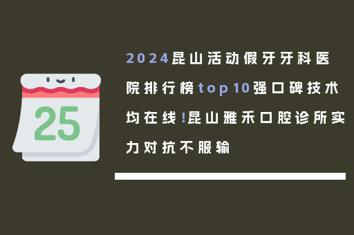 2024昆山活动假牙牙科医院排行榜top10强口碑技术均在线！昆山雅禾口腔诊所实力对抗不服输