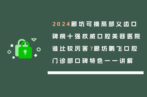 2024廊坊可摘局部义齿口碑榜十强权威口腔美容医院谁比较厉害？廊坊鹏飞口腔门诊部口碑特色一一讲解