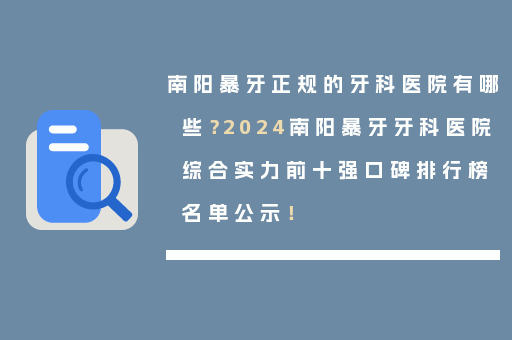 南阳暴牙正规的牙科医院有哪些？2024南阳暴牙牙科医院综合实力前十强口碑排行榜名单公示！