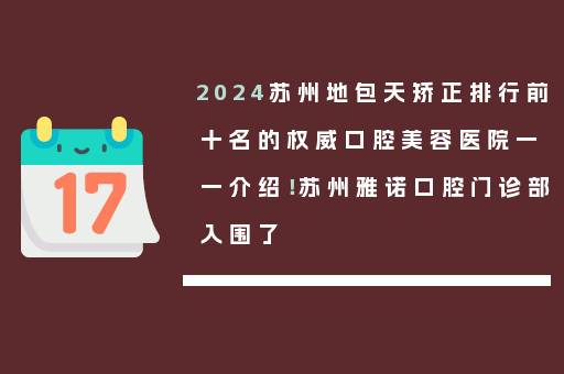2024苏州地包天矫正排行前十名的权威口腔美容医院一一介绍！苏州雅诺口腔门诊部入围了