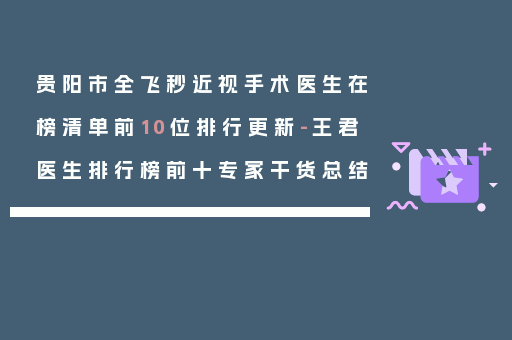贵阳市全飞秒近视手术医生在榜清单前10位排行更新-王君医生排行榜前十专家干货总结