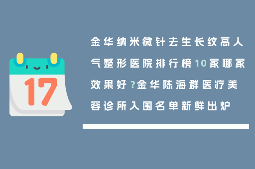 金华纳米微针去生长纹高人气整形医院排行榜10家哪家效果好？金华陈海群医疗美容诊所入围名单新鲜出炉