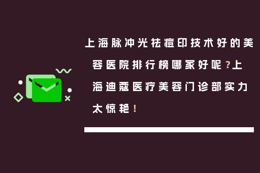 上海脉冲光祛痘印技术好的美容医院排行榜哪家好呢？上海迪蔻医疗美容门诊部实力太惊艳！