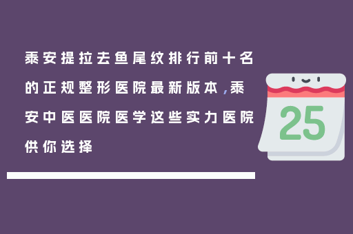 泰安提拉去鱼尾纹排行前十名的正规整形医院最新版本，泰安中医医院医学这些实力医院供你选择