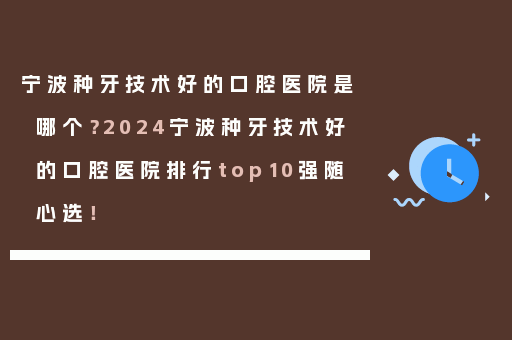 宁波种牙技术好的口腔医院是哪个？2024宁波种牙技术好的口腔医院排行top10强随心选！