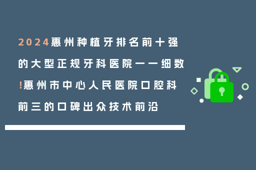 2024惠州种植牙排名前十强的大型正规牙科医院一一细数！惠州市中心人民医院口腔科前三的口碑出众技术前沿
