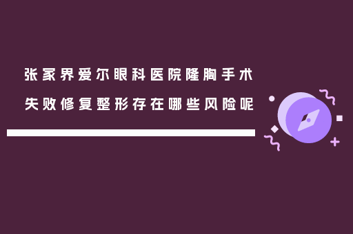 张家界爱尔眼科医院隆胸手术失败修复整形存在哪些风险呢