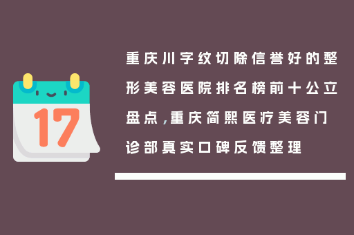 重庆川字纹切除信誉好的整形美容医院排名榜前十公立盘点，重庆简熙医疗美容门诊部真实口碑反馈整理