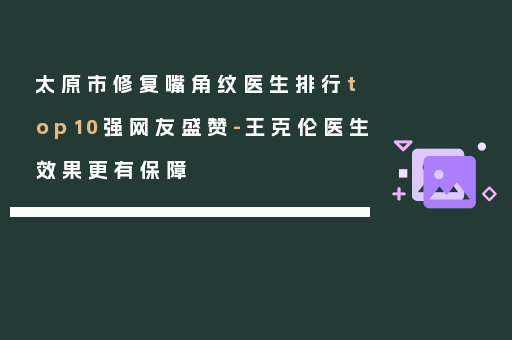 太原市修复嘴角纹医生排行top10强网友盛赞-王克伦医生效果更有保障