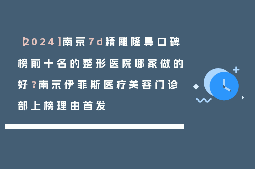 【2024】南京7d精雕隆鼻口碑榜前十名的整形医院哪家做的好？南京伊菲斯医疗美容门诊部上榜理由首发