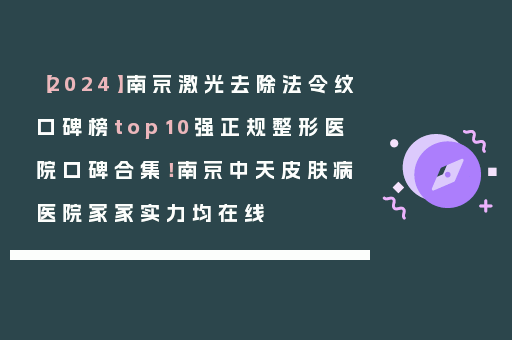 【2024】南京激光去除法令纹口碑榜top10强正规整形医院口碑合集！南京中天皮肤病医院家家实力均在线