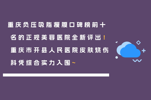 重庆负压吸脂瘦腹口碑榜前十名的正规美容医院全新评出！重庆市开县人民医院皮肤烧伤科凭综合实力入围~