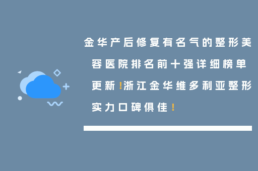 金华产后修复有名气的整形美容医院排名前十强详细榜单更新！浙江金华维多利亚整形实力口碑俱佳！