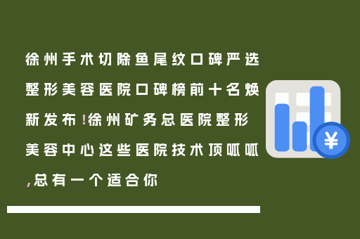 徐州手术切除鱼尾纹口碑严选整形美容医院口碑榜前十名焕新发布！徐州矿务总医院整形美容中心这些医院技术顶呱呱，总有一个适合你