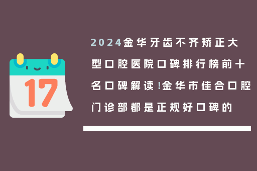2024金华牙齿不齐矫正大型口腔医院口碑排行榜前十名口碑解读！金华市佳合口腔门诊部都是正规好口碑的