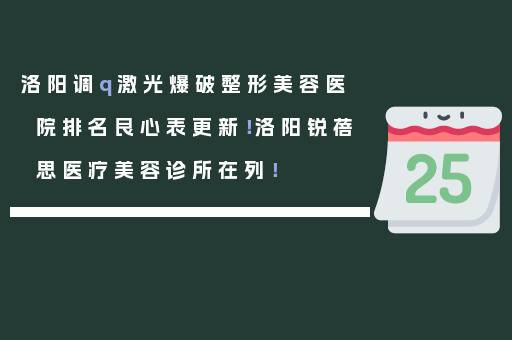 洛阳调q激光爆破整形美容医院排名良心表更新！洛阳锐蓓思医疗美容诊所在列！