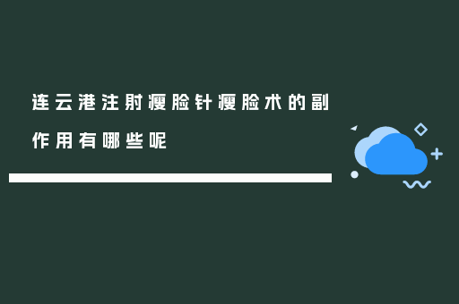 连云港注射瘦脸针瘦脸术的副作用有哪些呢