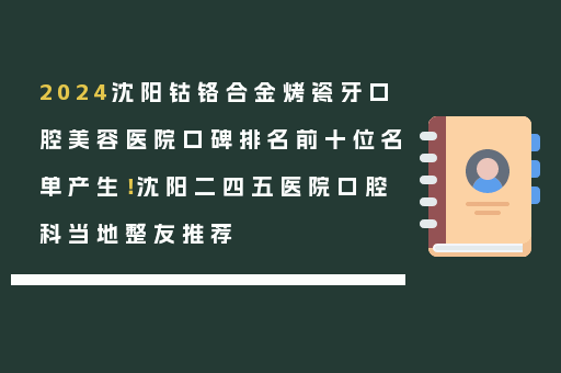 2024沈阳钴铬合金烤瓷牙口腔美容医院口碑排名前十位名单产生！沈阳二四五医院口腔科当地整友推荐