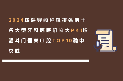 2024珠海穿颧种植排名前十名大型牙科医院机构大PK！珠海斗门恒美口腔TOP10稳中求胜