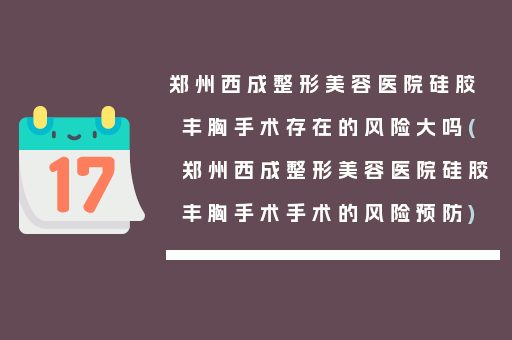郑州西成整形美容医院硅胶丰胸手术存在的风险大吗(郑州西成整形美容医院硅胶丰胸手术手术的风险预防)