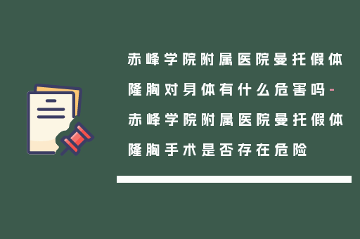 赤峰学院附属医院曼托假体隆胸对身体有什么危害吗-赤峰学院附属医院曼托假体隆胸手术是否存在危险