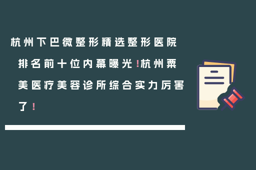 杭州下巴微整形精选整形医院排名前十位内幕曝光！杭州粟美医疗美容诊所综合实力厉害了！