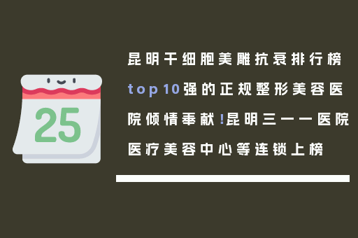 昆明干细胞美雕抗衰排行榜top10强的正规整形美容医院倾情奉献！昆明三一一医院医疗美容中心等连锁上榜