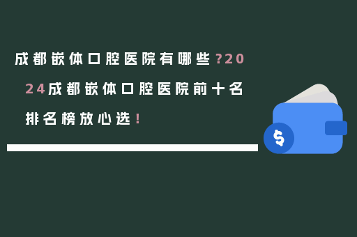 成都嵌体口腔医院有哪些？2024成都嵌体口腔医院前十名排名榜放心选！