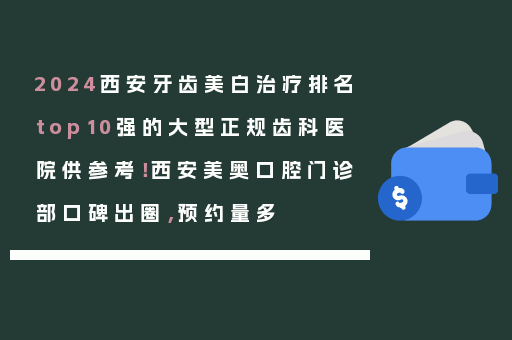 2024西安牙齿美白治疗排名top10强的大型正规齿科医院供参考！西安美奥口腔门诊部口碑出圈，预约量多