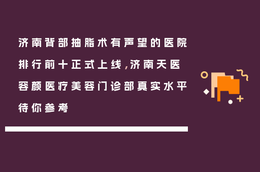 济南背部抽脂术有声望的医院排行前十正式上线，济南天医容颜医疗美容门诊部真实水平待你参考