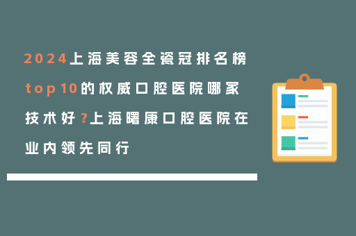 2024上海美容全瓷冠排名榜top10的权威口腔医院哪家技术好？上海曙康口腔医院在业内领先同行