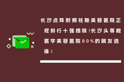 长沙点阵射频祛除美容医院正规排行十强揭晓！长沙头等舱医学美容医院80%的网友选择！