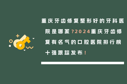 重庆牙齿修复整形好的牙科医院是哪家？2024重庆牙齿修复有名气的口腔医院排行榜十强跟踪发布！