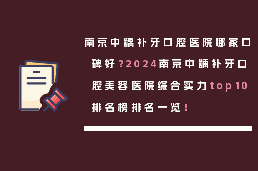 南京中龋补牙口腔医院哪家口碑好？2024南京中龋补牙口腔美容医院综合实力top10排名榜排名一览！